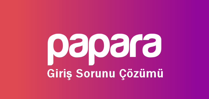 Papara Giriş Sorunu Çözümü
