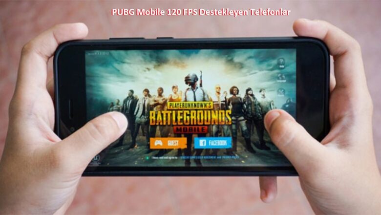 PUBG Mobile 120 FPS Destekleyen Telefonlar Nelerdir?